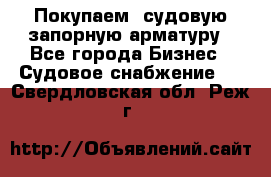 Покупаем  судовую запорную арматуру - Все города Бизнес » Судовое снабжение   . Свердловская обл.,Реж г.